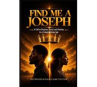 Find Me A Joseph: A Call To Purpose, Purity And Destiny In A Compromising Age