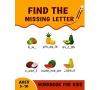 Find the Missing Letter Workbook for Kids Ages 5-10: Fun and Educational Games for Preschooler Toddlers to Build Confidence Basic Knowledge of Vocabulary with 500+ Common Words. (Volume 1)