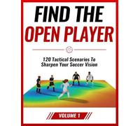 Find the Open Player: 120 Tactical Scenarios to Sharpen Your Soccer Vision: Volume 1