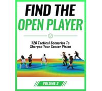 Find the Open Player: 120 Tactical Scenarios to Sharpen Your Soccer Vision: Volume 2