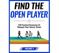 Find the Open Player: 120 Tactical Scenarios to Sharpen Your Soccer Vision: Volume 3
