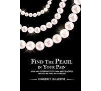 Find the Pearl in Your Pain: How my experience of Pain and Tragedy Helped me Find my Purpose