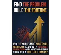 Find the Problem, Build the Fortune: Why the World's Most Successful Businesses Start with Everyday Frustrations-and How You Can Turn Yours Into a Profitable Company
