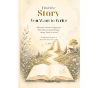 Find the Story You Want to Write: A Guided Journal for Beginners Who Want to Start Writing a Book, Story, or Novel