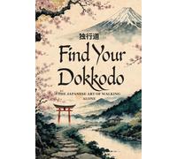 Find Your Dokkodo: The Japanese Art of Walking Alone - A Practical Guide to Self-Discipline, Mental Toughness, and Finding Purpose in a Chaotic World (The Japanese Art of Philosophy)