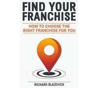 Find Your Franchise: How to Choose the Right Franchise for You (The Franchise Ownership Guidebook Series)