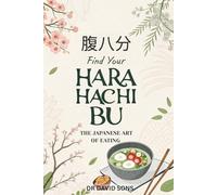 Find Your Hara Hachi Bu: The Japanese Art of Eating to 80% Full - A Practical Guide to Mindful Eating, Natural Weight Management, and Lifelong Vitality