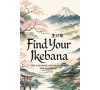Find Your Ikebana: The Japanese Art of Flower Arrangement - A Practical Guide to Cultivating Mindfulness, Finding Balance, and Creating Beauty in Everyday Life (The Japanese Art of Philosophy)