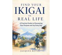 Find Your Ikigai in Real Life: A Practical Guide to Discovering Your Purpose and Joy Every Day (The Inner Life Philosophies Series)