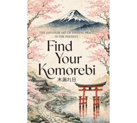 Find Your Komorebi: The Japanese Art of Finding Peace in the Present - A Practical Guide to Calming Your Mind, Savoring Simple Moments, and Living with Presence (The Japanese Art of Philosophy)