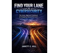 Find Your Lane in Cybersecurity: A Career Alignment Framework for Navigating Cybersecurity Careers (Find Your Lane Series)