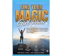 Find Your Magic Girl Power: How To Turn Your Natural Feminine Talents And Interest Into Cash To Achieve Maximum Success And Happiness In Life For A More Secure Future Now