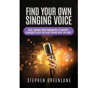 Find Your Own Singing Voice: Vocal Training from Fundamentals to Mastery, Techniques to Help You Enjoy Singing More and More