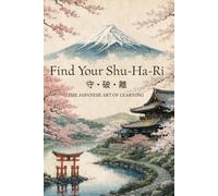 Find Your Shu-Ha-Ri: The Japanese Art of Learning - A Practical Guide to Mastering Any Skill, Breaking Through Plateaus, and Achieving Lifelong Growth (The Japanese Art of Philosophy)