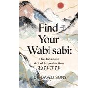 Find Your Wabi sabi: The Japanese Art of Imperfection: A Practical Guide to Wabi-sabi for Beginners to Reduce Stress, Overcome Perfectionism, Declutter Your Life, and Find Peace