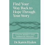Find Your Way Back to Hope Through Your Story: A Faith-Based 7-Step Narrative Process