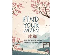 Find Your Zazen: The Japanese Art of Sitting Meditation - A Practical Guide to Calming Your Mind, Quieting Your Thoughts, and Finding Peace in the Present