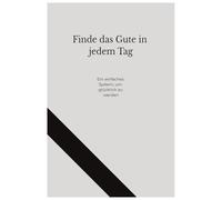 Finde das Gute in jedem Tag: Ein einfaches System, um glücklich zu werden