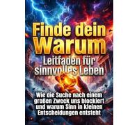 Finde dein Warum: Leitfaden für sinnvolles Leben: Wie die Suche nach einem großen Zweck uns blockiert und warum Sinn in kleinen Entscheidungen entsteht