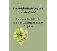 Finde deine Berufung und starte durch!: Dein Handbuch für die tägliche Umsetzung deiner Projekte