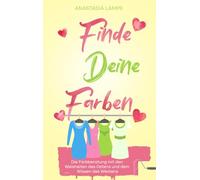 Finde deine Farben: Die Farbberatung mit den Weisheiten des Ostens und dem Wissen des Westens