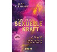 Finde deine sexuelle Kraft: Die Elemente der Ekstase