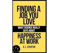 FINDING A JOB YOU LOVE: WHAT SCIENCE REALLY SAYS ABOUT HAPPINESS AT WORK