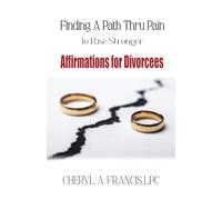 Finding a Path Thru Pain To Rise Stronger: Affirmations for Divorcees