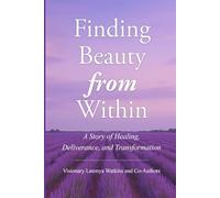 Finding Beauty from Within: A Story of Healing, Deliverance, and Transformation