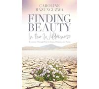 Finding Beauty in the Wilderness: A Journey Through Pain to Grace, Purpose, and Praise