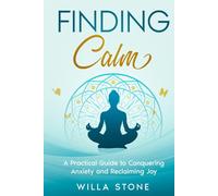Finding Calm: A Practical Guide to Conquering Anxiety and Reclaiming Joy