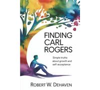 Finding Carl Rogers: Simple Truths About Growth And Self-Acceptance (The "Finding..." Series)