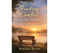 Finding Comfort After Loosing Your Spouse: A Faith based guide to Healing and Hope