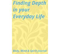 Finding Depth In Your Everyday Life: Mind, Body & Spirit Journal