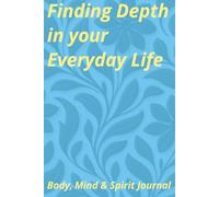 Finding Depth In Your Everyday Life: Mind, Body & Spirit Journal