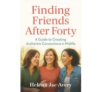 Finding Friends After Forty: A Guide to Creating Authentic Connections in Midlife
