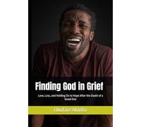 Finding God in Grief: Love, Loss, and Holding On to Hope After the Death of a loved One
