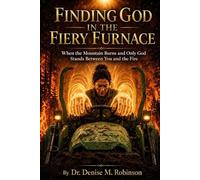 Finding God in the Fiery Furnace: When the Mountain Burns and Only God Stands Between You and the Fire