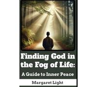Finding God in the Fog of Life: A Guide to Inner Peace.: Discover Calm, Clarity, and Spiritual Connection When Life Feels Uncertain and Heavy.