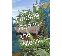 Finding God in the Mess: Stories of Keeping Faith as a Missionary in and after Africa