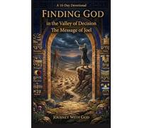 Finding God in the Valley of Decision: The Message of Joel
