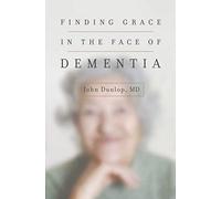 Finding Grace in the Face of Dementia: "experiencing Dementia--Honoring God"