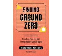 Finding Ground Zero: An Action Plan for Men in the Modern Digital World: 1