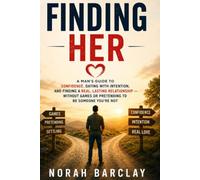 Finding Her: A Man’s Guide to Confidence, Dating with Intention, and Finding a Real, Lasting Relationship - Without Games or Pretending to Be Someone You’re Not