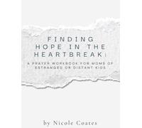 Finding Hope in the Heartbreak: A Prayer Workbook for Moms of Estranged or Distant Kids