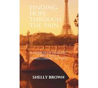 Finding Hope Through the Pain: A Memoir of Healing, Faith, and Homecoming in Paris