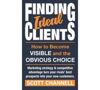FINDING IDEAL CLIENTS. How to Become Visible and the Obvious Choice: Marketing strategy & competitive advantage turn your rivals' best prospects into your new customers