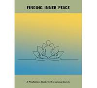 Finding Inner Peace: A Mindfulness Guide To Overcoming Anxiety