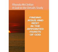 FINDING JESUS AND REST IN THE APPOINTED FEASTS OF GOD: A GOD IN THE DETAILS STUDY