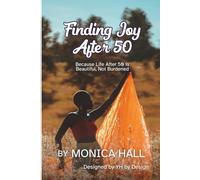 Finding Joy After 50: Because Life After 50 is Beautiful, Not Burdened